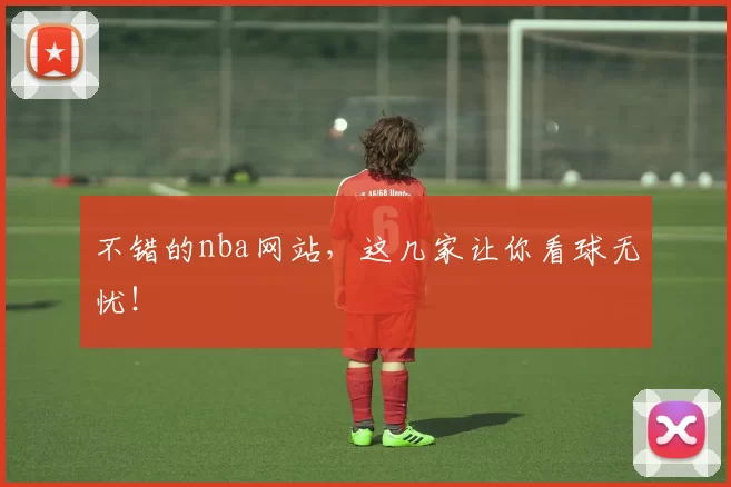 不错的nba网站，这几家让你看球无忧！