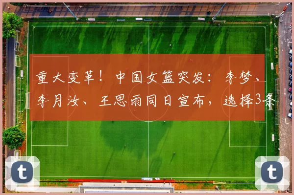 重大变革！中国女篮突发：李梦、李月汝、王思雨同日宣布，选择3条不同道路，对中国女篮未来影响深远