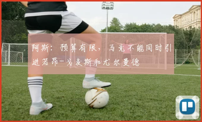 阿斯：预算有限，马竞不能同时引进若昂-戈麦斯和尤尔曼德