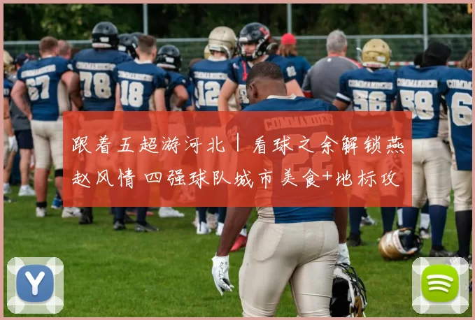 跟着五超游河北｜看球之余解锁燕赵风情 四强球队城市美食+地标攻略来了