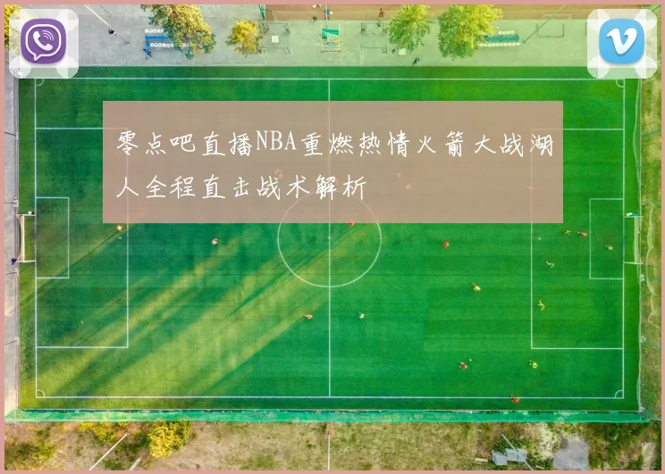 零点吧直播NBA重燃热情火箭大战湖人全程直击战术解析