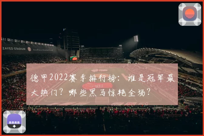 德甲2022赛季排行榜:谁是冠军最大热门?哪些黑马惊艳全场?
