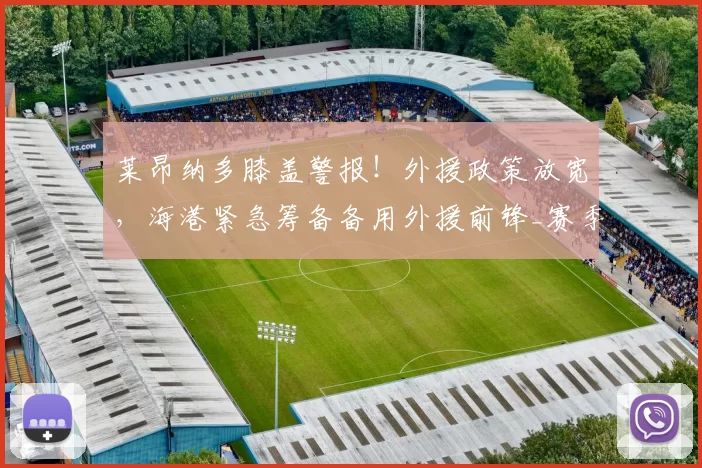 莱昂纳多膝盖警报！外援政策放宽，海港紧急筹备备用外援前锋_赛季_比赛_伤病