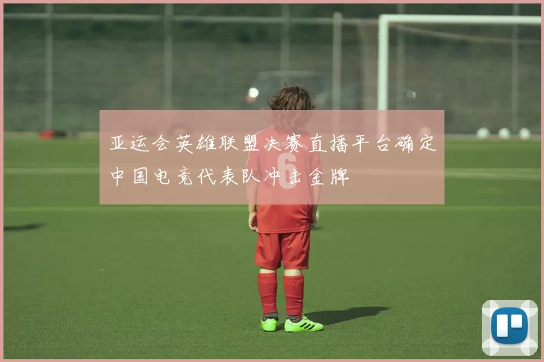 亚运会英雄联盟决赛直播平台确定中国电竞代表队冲击金牌