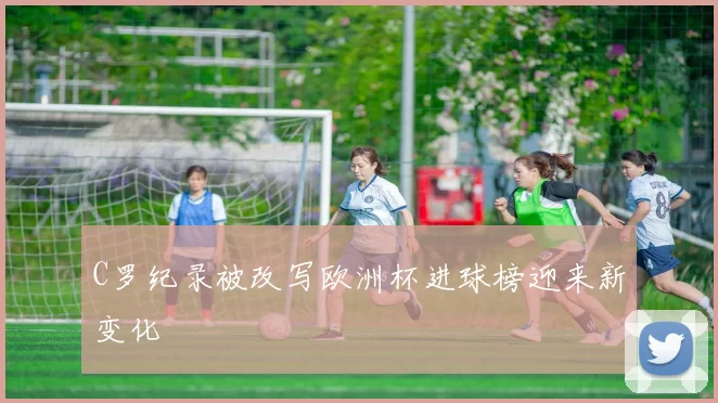 C罗纪录被改写欧洲杯进球榜迎来新变化