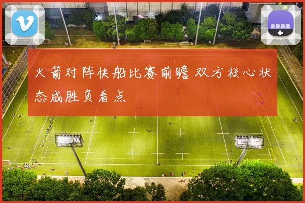 火箭对阵快船比赛前瞻 双方核心状态成胜负看点