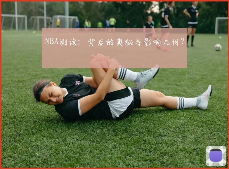 NBA测试：背后的奥秘与影响几何？