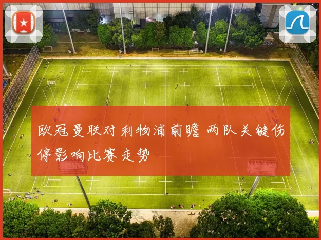 欧冠曼联对利物浦前瞻 两队关键伤停影响比赛走势