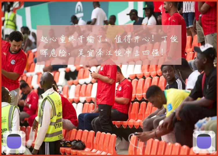 赵心童终于输了，值得开心！丁俊晖危险，吴宜泽江俊冲击四强！