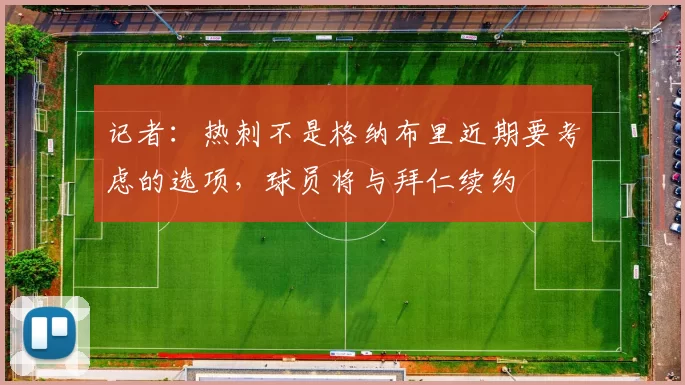 记者：热刺不是格纳布里近期要考虑的选项，球员将与拜仁续约