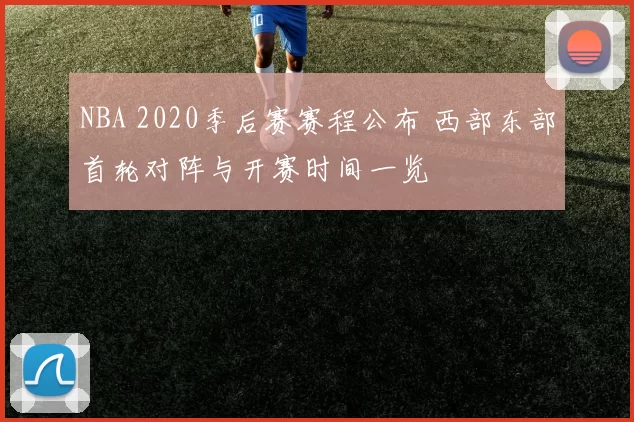 NBA 2020季后赛赛程公布 西部东部首轮对阵与开赛时间一览