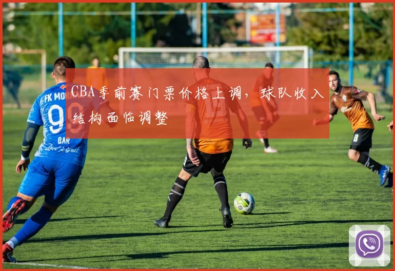 CBA季前赛门票价格上调，球队收入结构面临调整