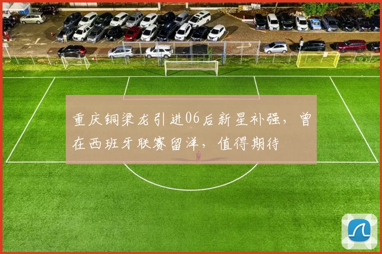 重庆铜梁龙引进06后新星补强，曾在西班牙联赛留洋，值得期待