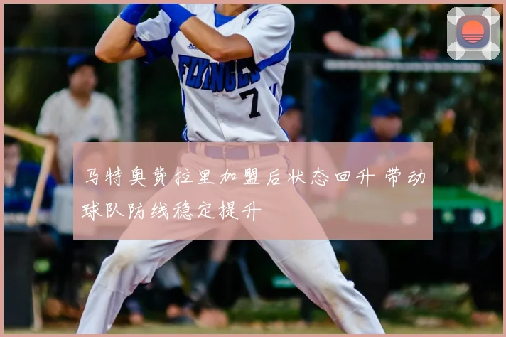 马特奥费拉里加盟后状态回升 带动球队防线稳定提升