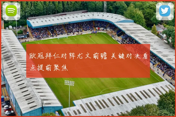欧冠拜仁对阵尤文前瞻 关键对决看点提前聚焦