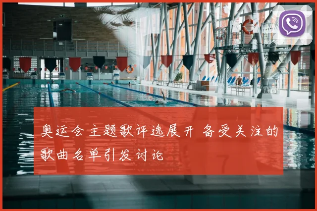 奥运会主题歌评选展开 备受关注的歌曲名单引发讨论