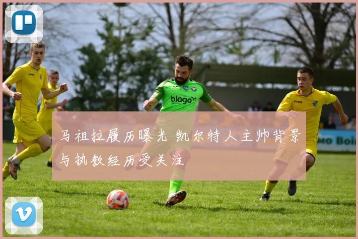 马祖拉履历曝光 凯尔特人主帅背景与执教经历受关注