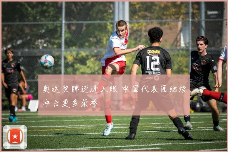 奥运奖牌连连入账 中国代表团继续冲击更多荣誉