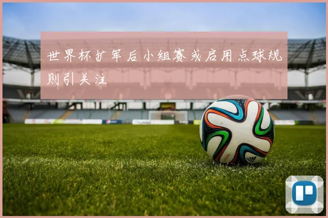 世界杯扩军后小组赛或启用点球规则引关注