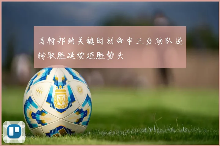 马特邦纳关键时刻命中三分助队逆转取胜延续连胜势头