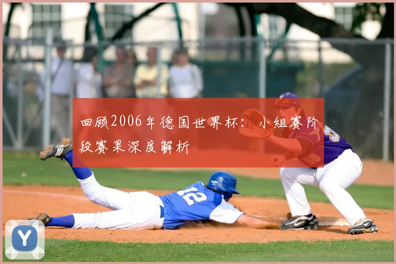 回顾2006年德国世界杯:小组赛阶段赛果深度解析
