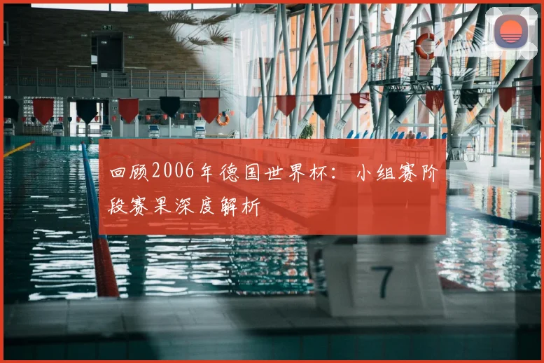 回顾2006年德国世界杯:小组赛阶段赛果深度解析