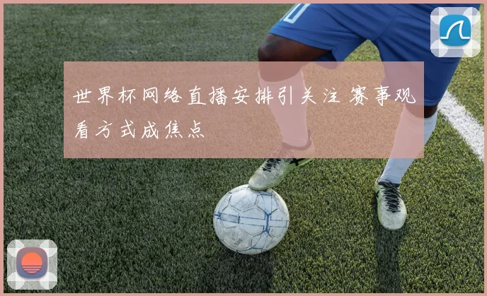 世界杯网络直播安排引关注 赛事观看方式成焦点
