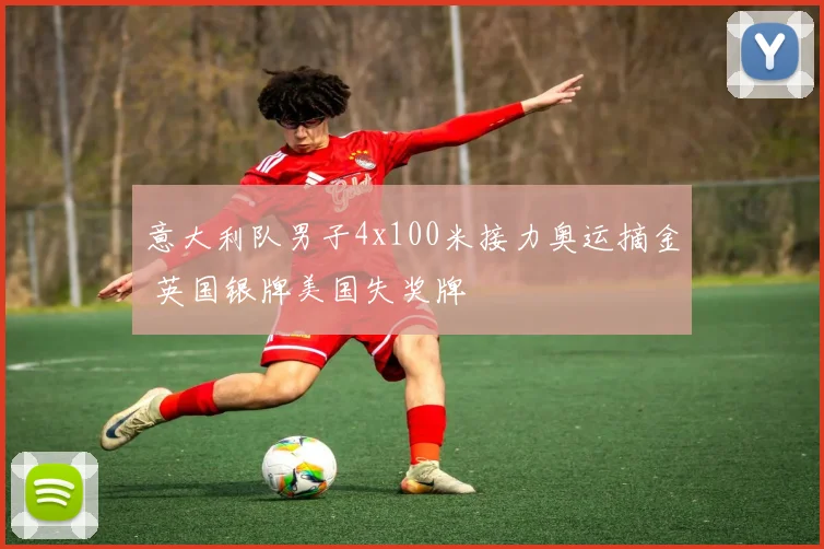意大利队男子4x100米接力奥运摘金 英国银牌美国失奖牌