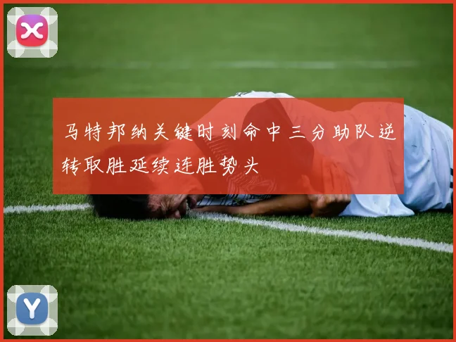 马特邦纳关键时刻命中三分助队逆转取胜延续连胜势头