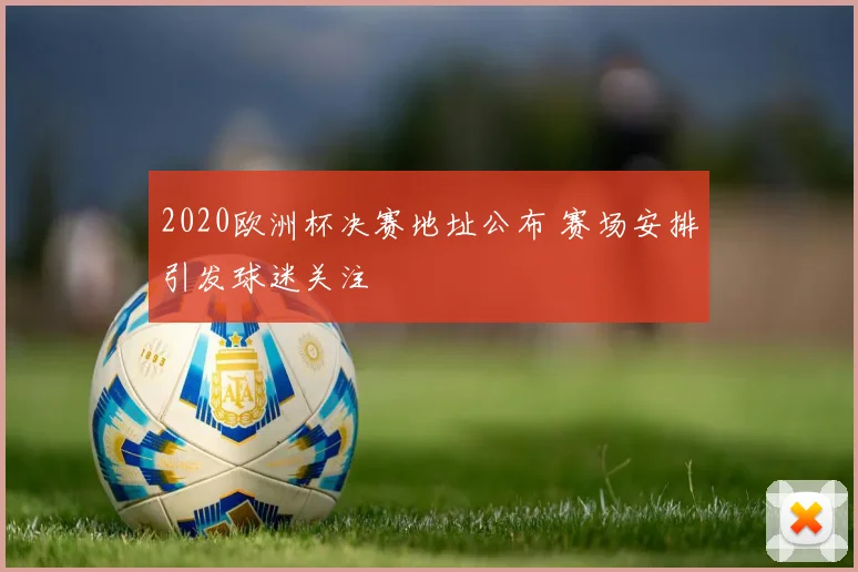 2020欧洲杯决赛地址公布 赛场安排引发球迷关注