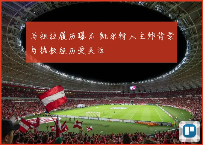 马祖拉履历曝光 凯尔特人主帅背景与执教经历受关注