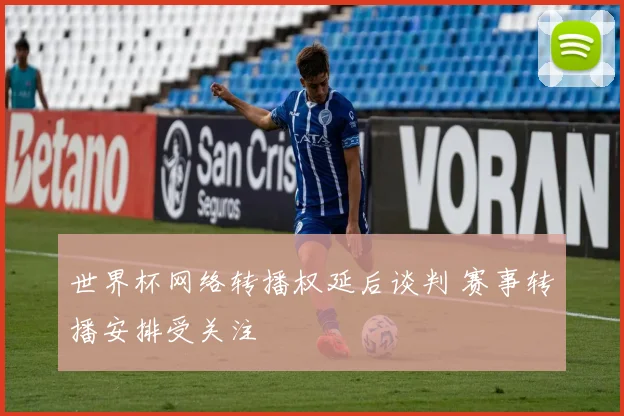 世界杯网络转播权延后谈判 赛事转播安排受关注