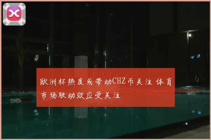 欧洲杯热度或带动CHZ币关注 体育市场联动效应受关注