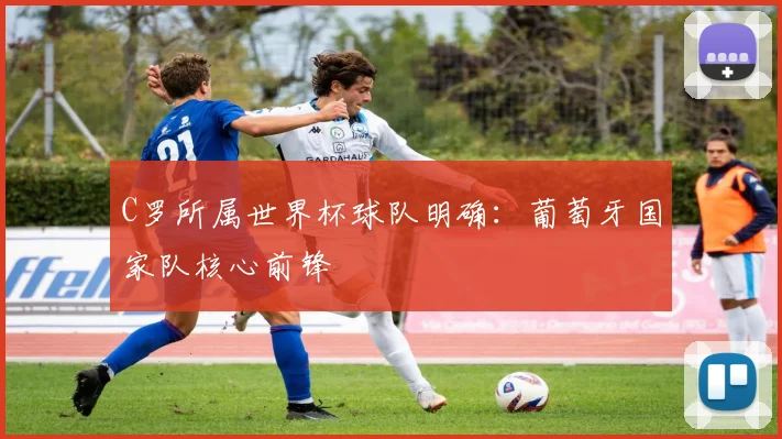 C罗所属世界杯球队明确：葡萄牙国家队核心前锋
