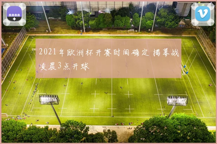 2021年欧洲杯开赛时间确定 揭幕战凌晨3点开球