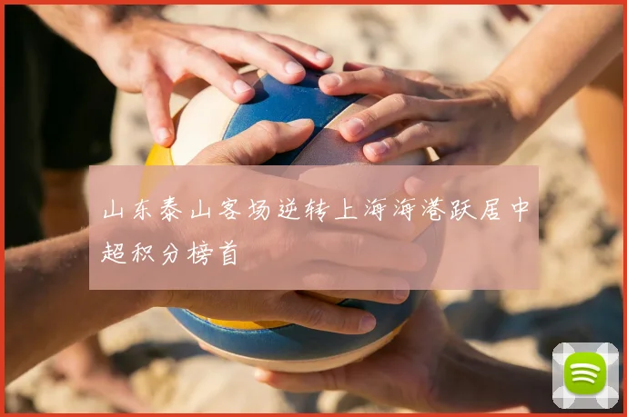 山东泰山客场逆转上海海港跃居中超积分榜首