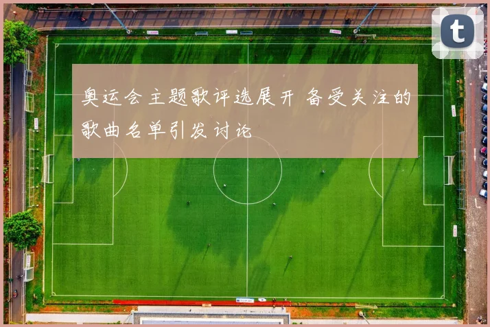 奥运会主题歌评选展开 备受关注的歌曲名单引发讨论