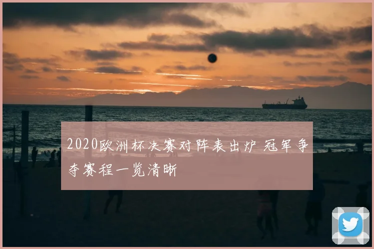 2020欧洲杯决赛对阵表出炉 冠军争夺赛程一览清晰