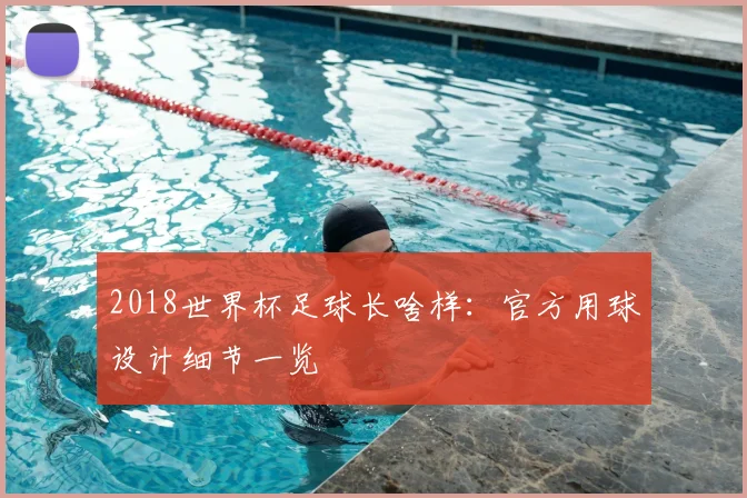 2018世界杯足球长啥样：官方用球设计细节一览