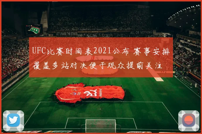 UFC比赛时间表2021公布 赛事安排覆盖多站对决便于观众提前关注