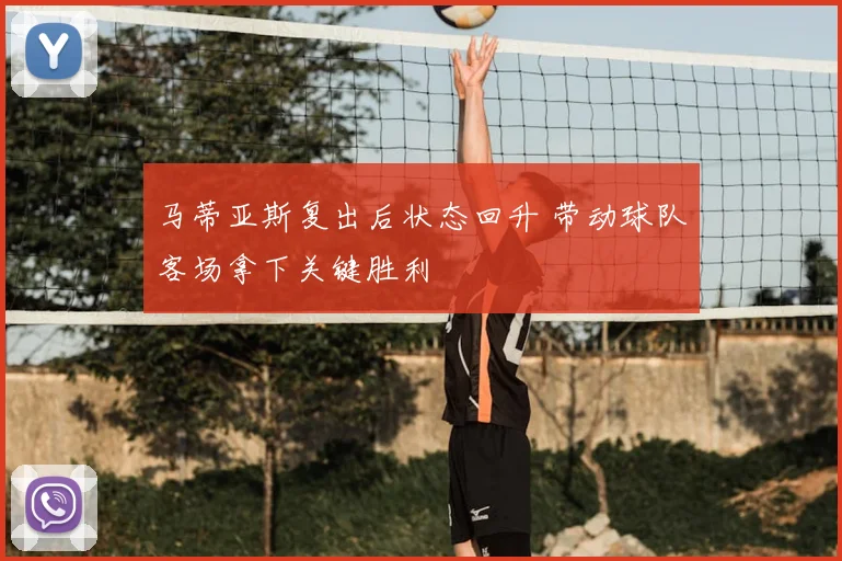 马蒂亚斯复出后状态回升 带动球队客场拿下关键胜利