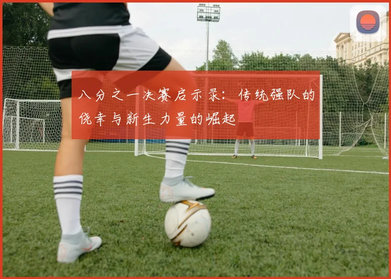 八分之一决赛启示录：传统强队的侥幸与新生力量的崛起