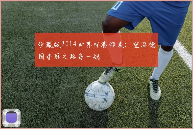 珍藏版2014世界杯赛程表：重温德国夺冠之路每一战