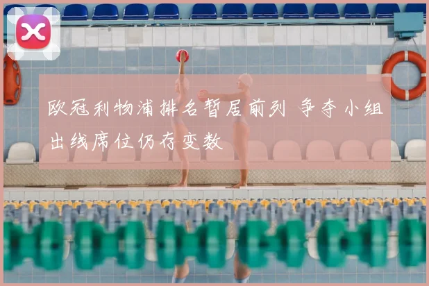欧冠利物浦排名暂居前列 争夺小组出线席位仍存变数