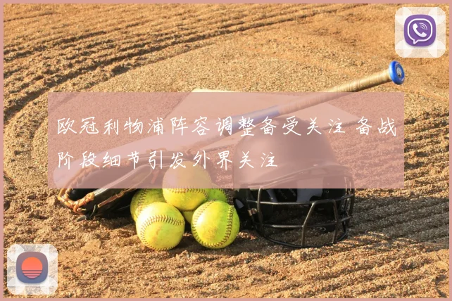 欧冠利物浦阵容调整备受关注 备战阶段细节引发外界关注